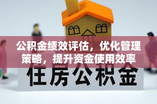 玉山公积金绩效评估，优化管理策略，提升资金使用效率