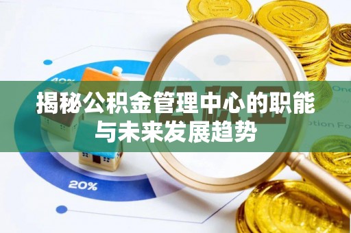 玉山揭秘公积金管理中心的职能与未来发展趋势