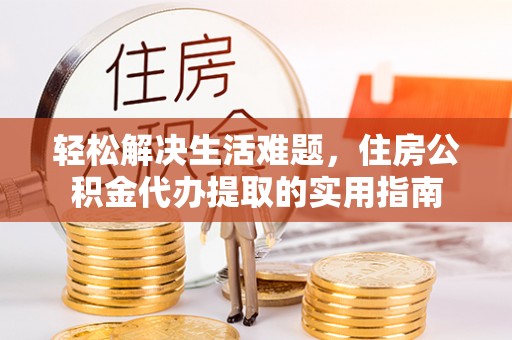 玉山轻松解决生活难题，住房公积金代办提取的实用指南