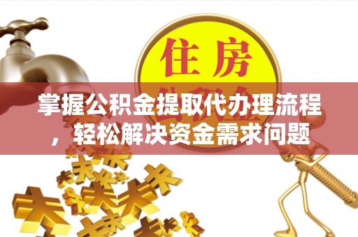 玉山掌握公积金提取代办理流程，轻松解决资金需求问题