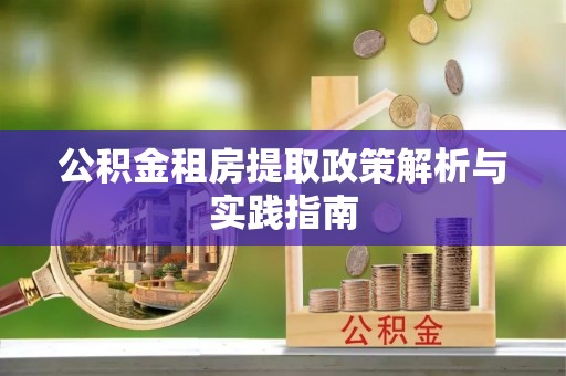 玉山公积金租房提取政策解析与实践指南