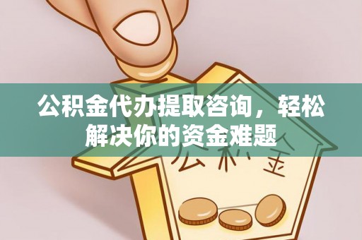 玉山公积金代办提取咨询，轻松解决你的资金难题