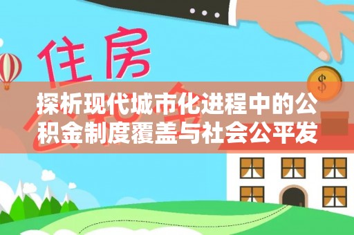 玉山探析现代城市化进程中的公积金制度覆盖与社会公平发展
