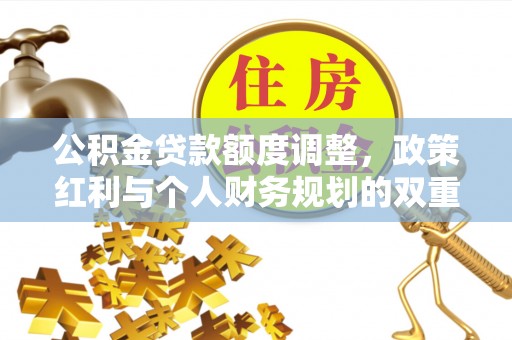 玉山公积金贷款额度调整，政策红利与个人财务规划的双重考量