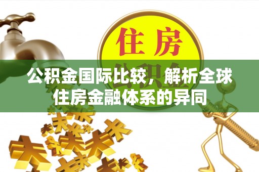 玉山公积金国际比较，解析全球住房金融体系的异同