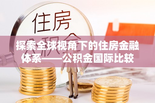 玉山探索全球视角下的住房金融体系——公积金国际比较