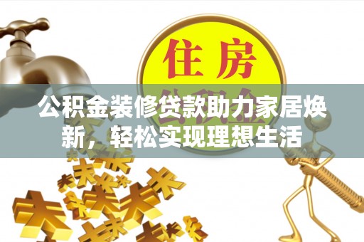 玉山公积金装修贷款助力家居焕新，轻松实现理想生活