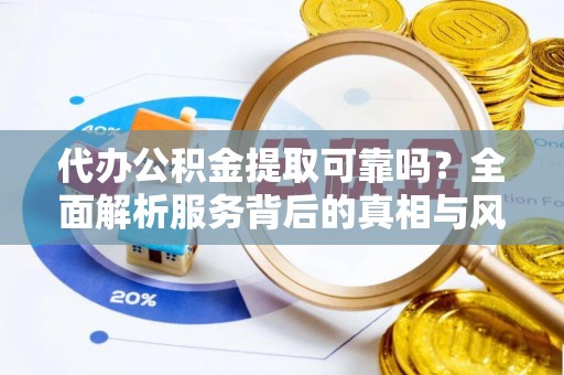 玉山代办公积金提取可靠吗？全面解析服务背后的真相与风险