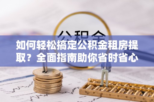 玉山如何轻松搞定公积金租房提取？全面指南助你省时省心