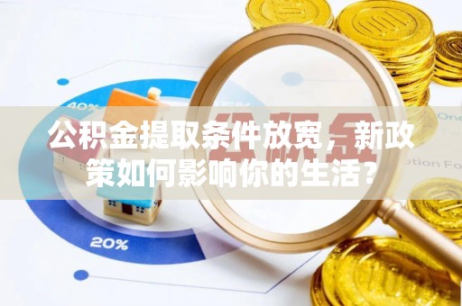 玉山公积金提取条件放宽，新政策如何影响你的生活？