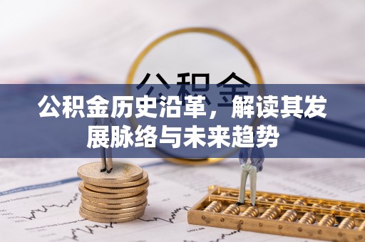 玉山公积金历史沿革，解读其发展脉络与未来趋势