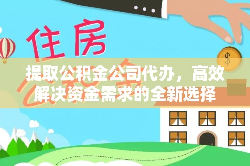 玉山提取公积金公司代办，高效解决资金需求的全新选择