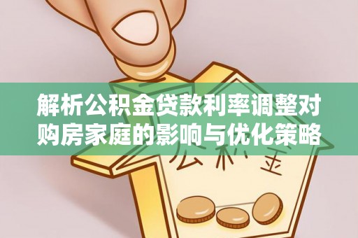 玉山解析公积金贷款利率调整对购房家庭的影响与优化策略