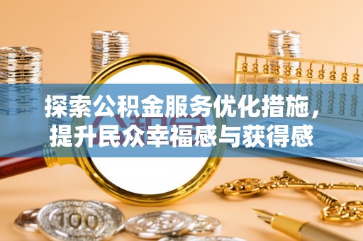 玉山探索公积金服务优化措施，提升民众幸福感与获得感