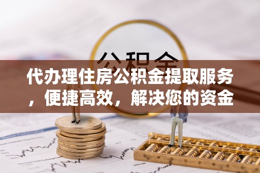 玉山代办理住房公积金提取服务，便捷高效，解决您的资金需求