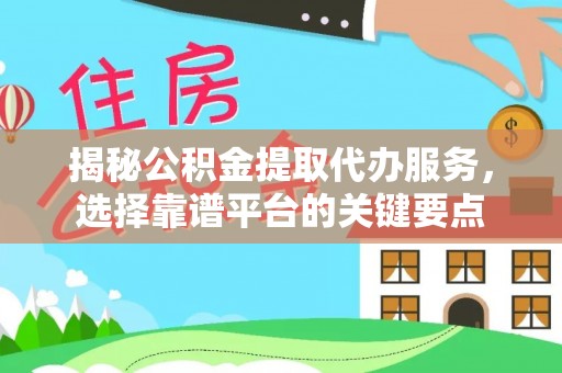 玉山揭秘公积金提取代办服务，选择靠谱平台的关键要点