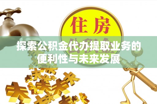 玉山探索公积金代办提取业务的便利性与未来发展