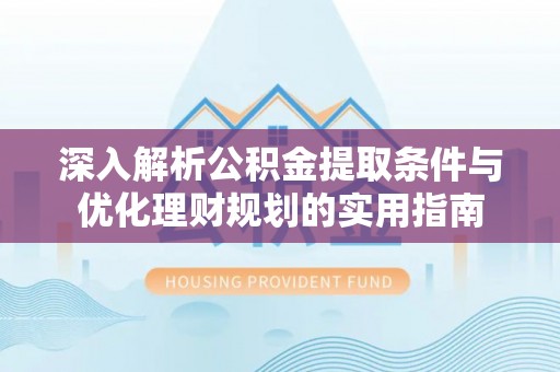 玉山深入解析公积金提取条件与优化理财规划的实用指南