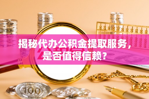 玉山揭秘代办公积金提取服务，是否值得信赖？