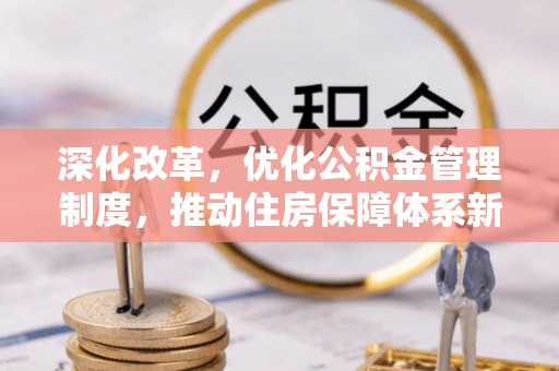 玉山深化改革，优化公积金管理制度，推动住房保障体系新发展