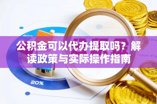 玉山公积金可以代办提取吗？解读政策与实际操作指南