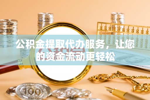 玉山公积金提取代办服务，让您的资金流动更轻松