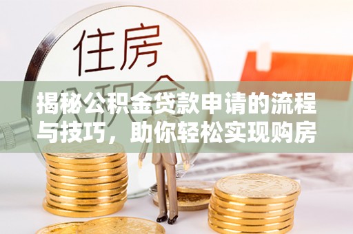 玉山揭秘公积金贷款申请的流程与技巧，助你轻松实现购房梦想