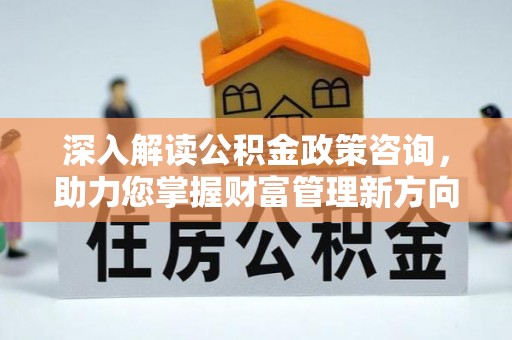 玉山深入解读公积金政策咨询，助力您掌握财富管理新方向