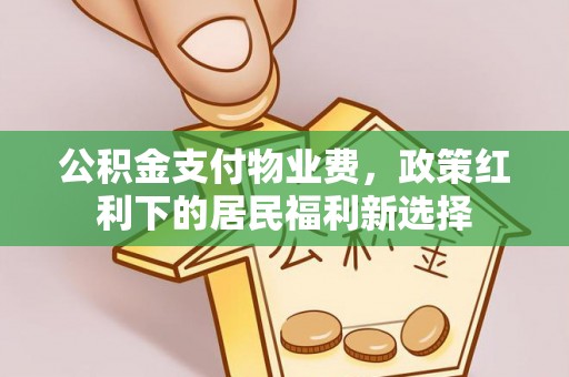 玉山公积金支付物业费，政策红利下的居民福利新选择