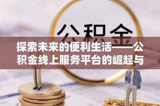 玉山探索未来的便利生活——公积金线上服务平台的崛起与革新