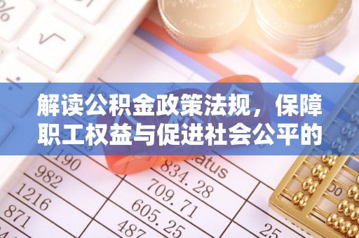 玉山解读公积金政策法规，保障职工权益与促进社会公平的关键措施