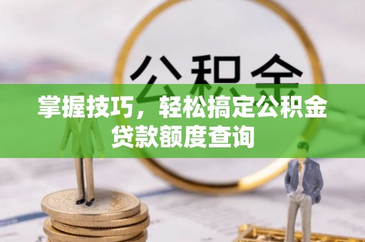 玉山掌握技巧，轻松搞定公积金贷款额度查询