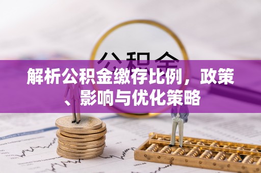 玉山解析公积金缴存比例，政策、影响与优化策略