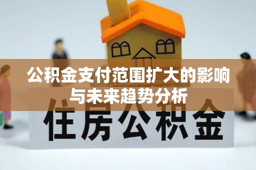 玉山公积金支付范围扩大的影响与未来趋势分析