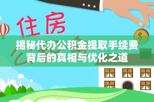 玉山揭秘代办公积金提取手续费背后的真相与优化之道