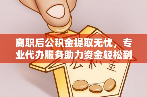 玉山离职后公积金提取无忧，专业代办服务助力资金轻松到手