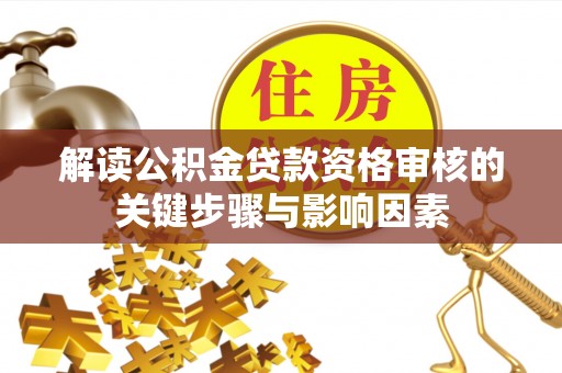 玉山解读公积金贷款资格审核的关键步骤与影响因素