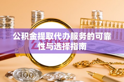 玉山公积金提取代办服务的可靠性与选择指南