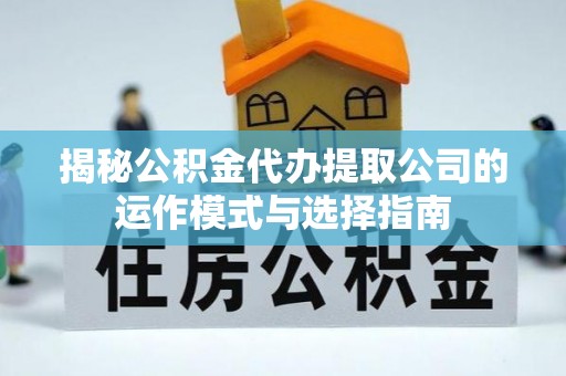 玉山揭秘公积金代办提取公司的运作模式与选择指南