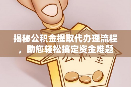 玉山揭秘公积金提取代办理流程，助您轻松搞定资金难题