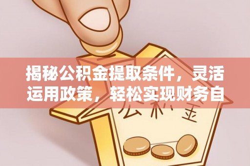 玉山揭秘公积金提取条件，灵活运用政策，轻松实现财务自由