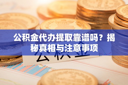 玉山公积金代办提取靠谱吗？揭秘真相与注意事项
