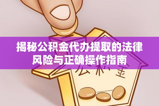 玉山揭秘公积金代办提取的法律风险与正确操作指南