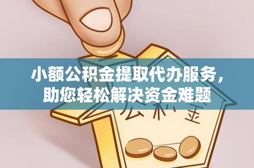 玉山小额公积金提取代办服务，助您轻松解决资金难题