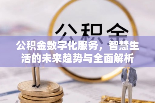 玉山公积金数字化服务，智慧生活的未来趋势与全面解析