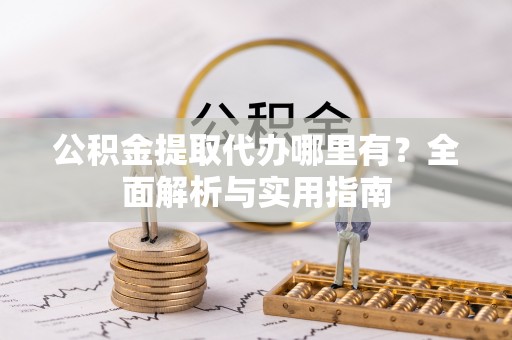 玉山公积金提取代办哪里有？全面解析与实用指南