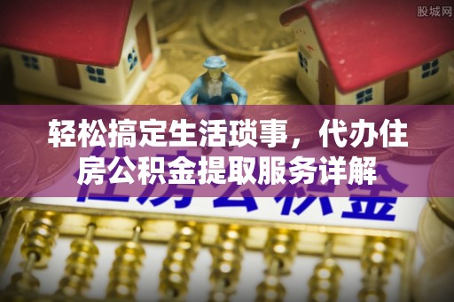 玉山轻松搞定生活琐事，代办住房公积金提取服务详解