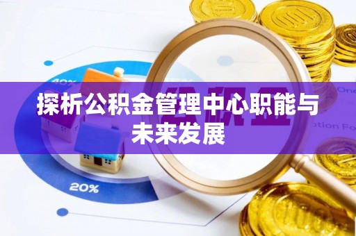 玉山探析公积金管理中心职能与未来发展