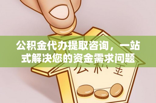 玉山公积金代办提取咨询，一站式解决您的资金需求问题