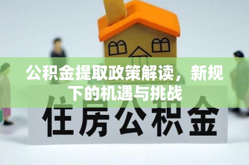 玉山公积金提取政策解读，新规下的机遇与挑战